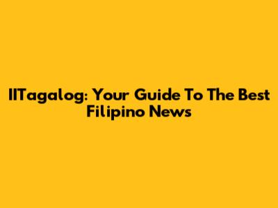 **IITagalog: Your Guide To The Best Filipino News**