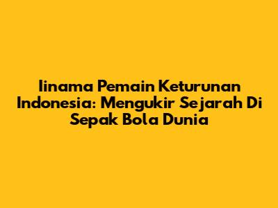 **Iinama Pemain Keturunan Indonesia:** Mengukir Sejarah Di Sepak Bola Dunia
