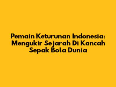 **Pemain Keturunan Indonesia:** Mengukir Sejarah Di Kancah Sepak Bola Dunia