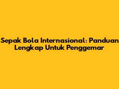 **Sepak Bola Internasional: Panduan Lengkap Untuk Penggemar**