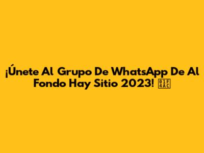 ¡Únete Al Grupo De WhatsApp De 'Al Fondo Hay Sitio' 2023! 💬