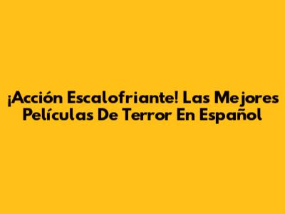 ¡Acción Escalofriante! Las Mejores Películas De Terror En Español