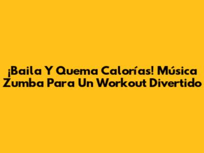 ¡Baila Y Quema Calorías! Música Zumba Para Un Workout Divertido