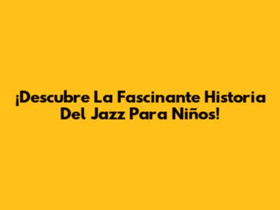 ¡Descubre La Fascinante Historia Del Jazz Para Niños!