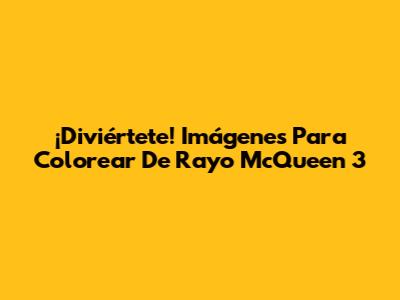 ¡Diviértete! Imágenes Para Colorear De Rayo McQueen 3