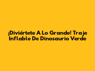¡Diviértete A Lo Grande! Traje Inflable De Dinosaurio Verde