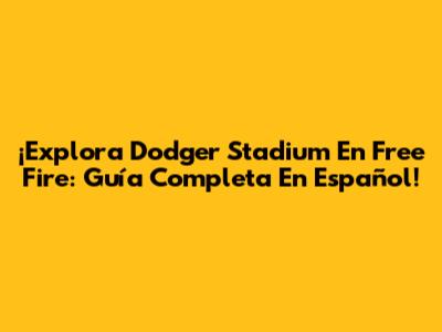¡Explora Dodger Stadium En Free Fire: Guía Completa En Español!