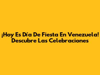 ¡Hoy Es Día De Fiesta En Venezuela! Descubre Las Celebraciones