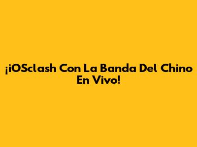 ¡iOSclash Con La Banda Del Chino En Vivo!