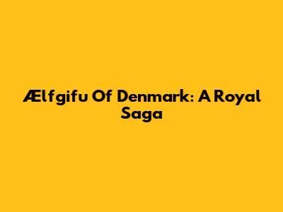 Ælfgifu Of Denmark: A Royal Saga