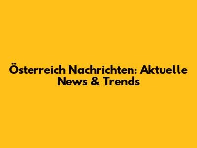 Österreich Nachrichten: Aktuelle News & Trends