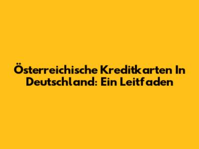 Österreichische Kreditkarten In Deutschland: Ein Leitfaden