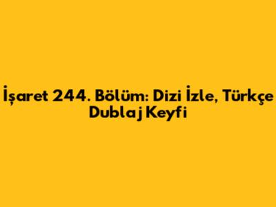 İşaret 244. Bölüm: Dizi İzle, Türkçe Dublaj Keyfi