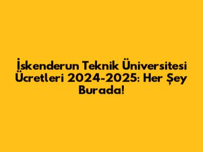 İskenderun Teknik Üniversitesi Ücretleri 2024-2025: Her Şey Burada!