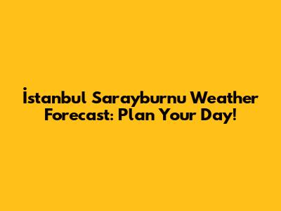 İstanbul Sarayburnu Weather Forecast: Plan Your Day!