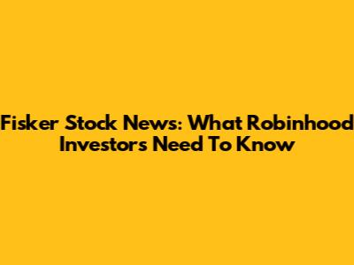  Fisker Stock News: What Robinhood Investors Need To Know
