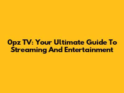 0pz TV: Your Ultimate Guide To Streaming And Entertainment