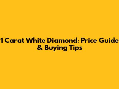 1 Carat White Diamond: Price Guide & Buying Tips