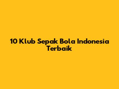 10 Klub Sepak Bola Indonesia Terbaik