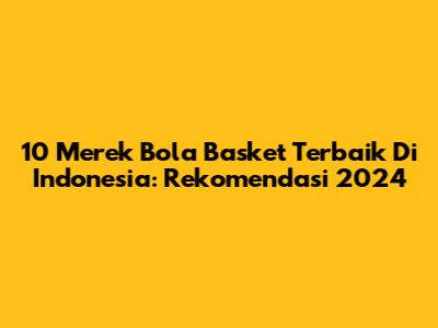 10 Merek Bola Basket Terbaik Di Indonesia: Rekomendasi 2024