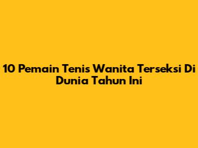10 Pemain Tenis Wanita Terseksi Di Dunia Tahun Ini