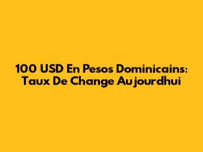 100 USD En Pesos Dominicains: Taux De Change Aujourd'hui
