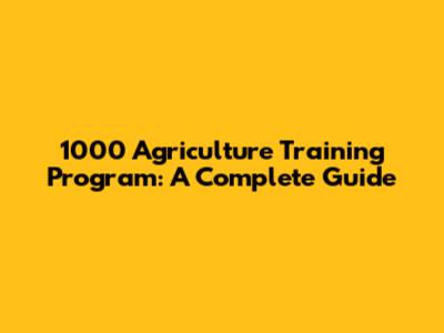 1000 Agriculture Training Program: A Complete Guide