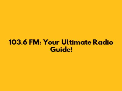 103.6 FM: Your Ultimate Radio Guide!