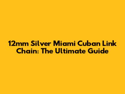 12mm Silver Miami Cuban Link Chain: The Ultimate Guide
