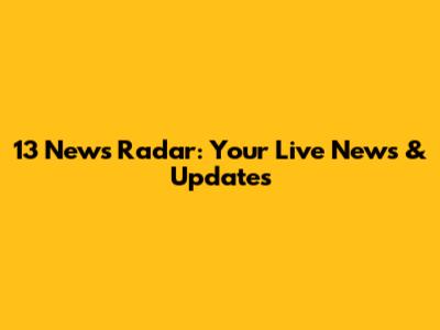 13 News Radar: Your Live News & Updates