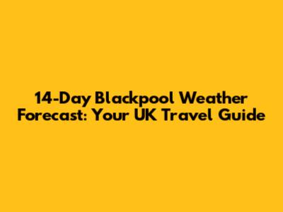 14-Day Blackpool Weather Forecast: Your UK Travel Guide