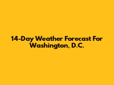 14-Day Weather Forecast For Washington, D.C.