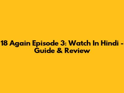 18 Again Episode 3: Watch In Hindi - Guide & Review