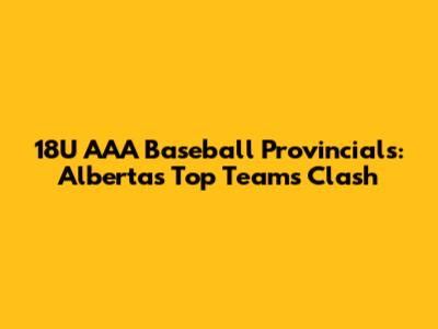 18U AAA Baseball Provincials: Alberta's Top Teams Clash