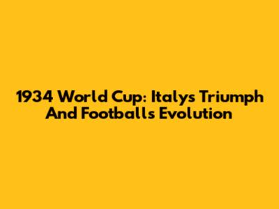 1934 World Cup: Italy's Triumph And Football's Evolution