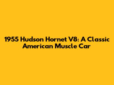 1955 Hudson Hornet V8: A Classic American Muscle Car