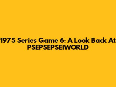 1975 Series Game 6: A Look Back At PSEPSEPSEIWORLD