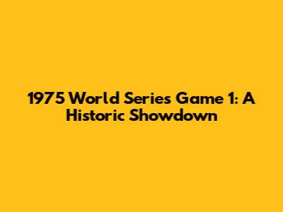 1975 World Series Game 1: A Historic Showdown