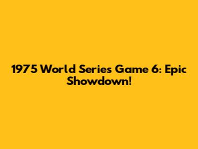 1975 World Series Game 6: Epic Showdown!