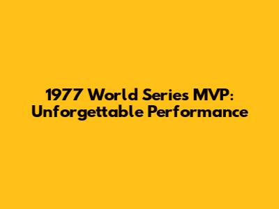 1977 World Series MVP: Unforgettable Performance