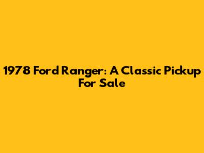 1978 Ford Ranger: A Classic Pickup For Sale