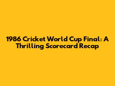 1986 Cricket World Cup Final: A Thrilling Scorecard Recap
