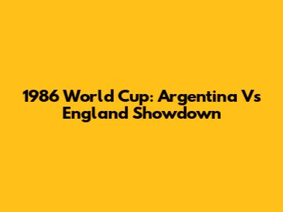 1986 World Cup: Argentina Vs England Showdown