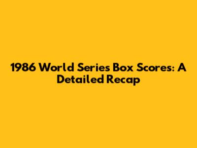1986 World Series Box Scores: A Detailed Recap