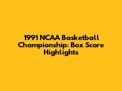1991 NCAA Basketball Championship: Box Score Highlights