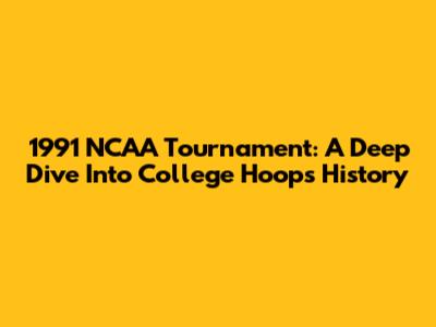 1991 NCAA Tournament: A Deep Dive Into College Hoops History
