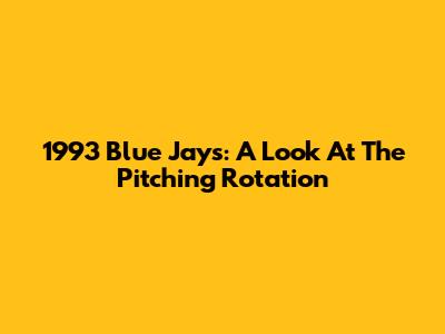 1993 Blue Jays: A Look At The Pitching Rotation