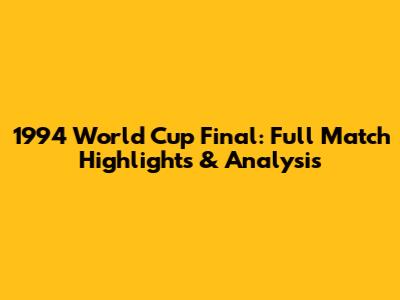 1994 World Cup Final: Full Match Highlights & Analysis