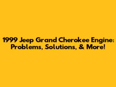 1999 Jeep Grand Cherokee Engine: Problems, Solutions, & More!