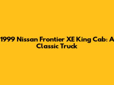 1999 Nissan Frontier XE King Cab: A Classic Truck